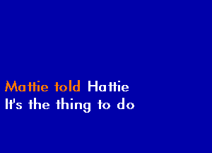 Maifie fold Hattie
Ifs the thing to do