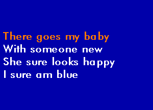There goes my baby

With someone new

She sure looks happy

I sure am blue