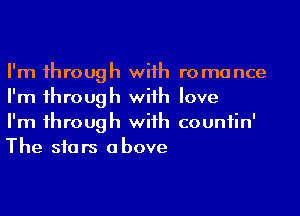 I'm 1hrough wiih romance
I'm 1hrough wiih love

I'm 1hrough wiih countin'
The siars above