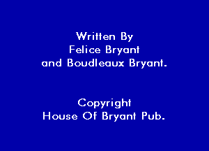 Written By
Felice Bryan!
and Boudleoux Bryant.

Copyright
House Of Bryon! Pub.