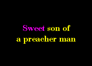 Sweet son of

a preacher man