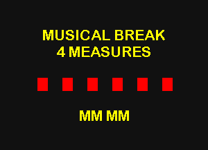 MUSICAL BREAK
4 MEASURES