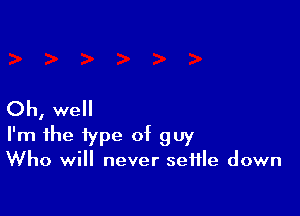 Oh, well

I'm the type of guy

Who will never settle down