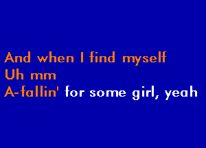 And when I find myself

Uh mm

A-fallin' for some girl, yeah