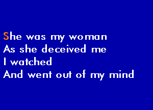 She was my women
As she deceived me

I watched
And went out of my mind
