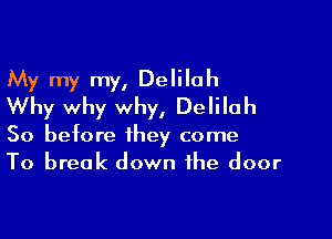 My my my, Delilah
Why why why, Delilah

So before they come
To break down the door