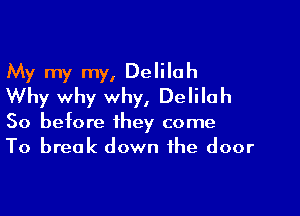 My my my, Delilah
Why why why, Delilah

So before they come
To break down the door