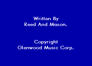 WriHen By
Reed And Mason.

Copyright
Glenwood Music Corp.