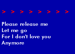 Please release me

Let me go
For I don't love you
Anymore
