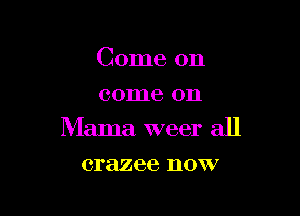 Come on
come on

Mama weer all

crazee DOW