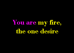 You are my fire,

the one desire