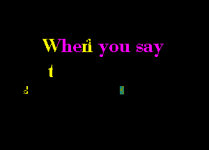 VVheL'i you say
i