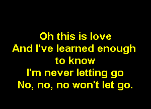 Oh this is love
And I've learned enough

to know
I'm never letting go
No, no, no won't let go.