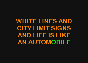 WHITE LINES AND
CITY LIMIT SIGNS

AND LIFE IS LIKE
AN AUTOMOBILE