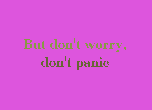 But don't worry,

don't panic