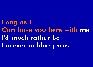 Long as I
Can have you here with me

I'd much rather be
Forever in blue ieans
