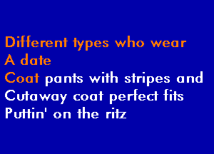Different 1ypes who wear

A date

Coat pants wiih siripes and

Cutaway coat perfect fits
PUHin' on he riiz