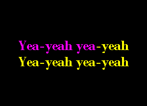 Y ea
- ye
ah
yea
-yeah

Y ea
-)7eah )7
ea
-yeah
