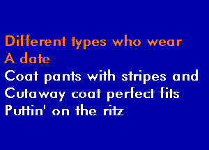 Different 1ypes who wear

A date

Coat pants wiih siripes and

Cutaway coat perfect fits
PUHin' on he riiz