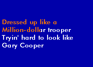 Dressed up like a
Million-dollor trooper

Tryin' hard to look like
Gary Cooper