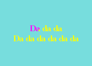Da da da

Da da da da da da