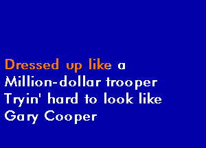 Dressed up like a

Million-dollor trooper

Tryin' hard to look like
Gary Cooper
