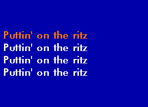 Puttin' on the ritz
Puftin' on the ritz

PuHin' on the ritz
Puftin' on the ritz