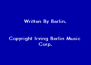 Wrillen By Berlin.

Copyright Irving Berlin Music
Corp.