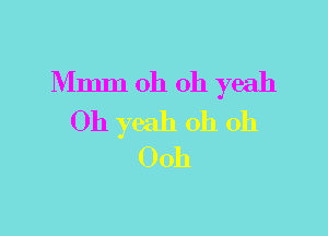 Mmm oh oh yeah

Oh yeah oh oh
Ooh