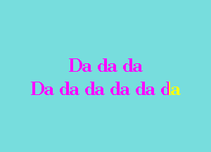 Da da da

Da da da da da da