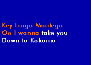 Key Lo rgo Monfego

00 I wanna take you
Down to Kokomo