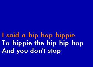 I said a hip hop hippie
To hippie the hip hip hop
And you don't stop