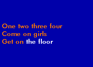 One two ihree four

Come on girls
Get on the floor