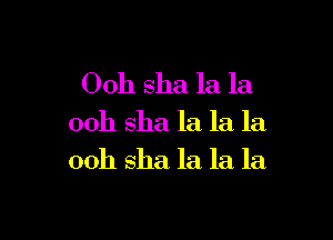 Ooh sha la la

00h sha la la la
00h sha la la la