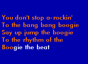 You don't stop a-rockin'
To 1he bang bang boogie
Say up iump 1he boogie
To 1he rhyihm of he
Boogie he beat