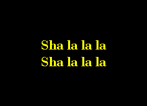 Sha la la la

Sha la la la