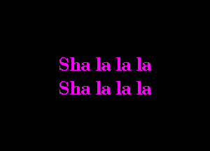 Sha la la la

Sha la la la