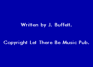 Wrillen by J. Buffetl.

Copyright Let There Be Music Pub.