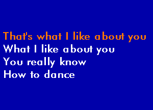 Thafs what I like about you
Whai I like about you

You really know
How to do nce