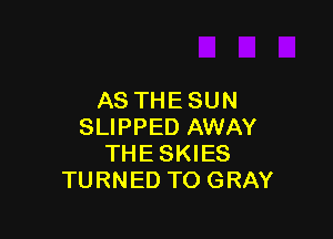 ASTHESUN

SLIPPED AWAY
THESKIES
TURNED TO GRAY