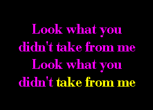 Look What you
didn't take from me

Look What you

didn't take from me