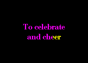 To celebrate

and cheer