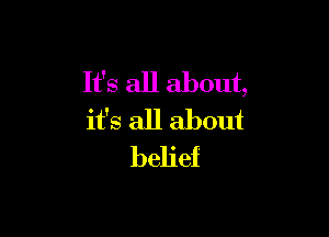 It's all about,

it's all about
belief