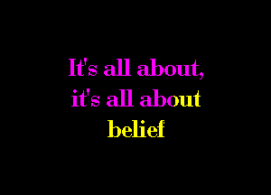 It's all about,

it's all about
belief