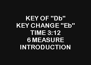 KEY OF Db
KEY CHANGE Eb

TIME 3112
6MEASURE
INTRODUCTION