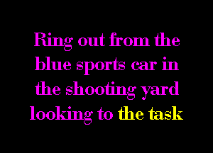 Ring out from the
blue sports car in
the shooting yard
looking to the task