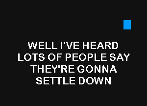 WELL I'VE HEARD
LOTS OF PEOPLE SAY
THEY'RE GONNA
SETI'LE DOWN
