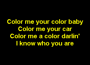 Color me your color baby
Color me your car

Color me a color darlin'
I know who you are