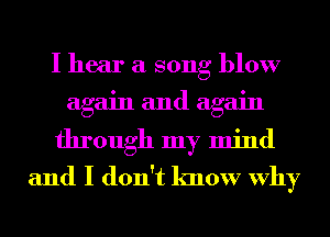 I hear a song blow
again and again
through my mind
and I don't know Why