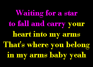 W aiiing for a star
to fall and carry your
heart into my arms

That's Where you belong
in my arms baby yeah